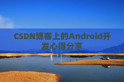 CSDN博客上的Android开发心得分享